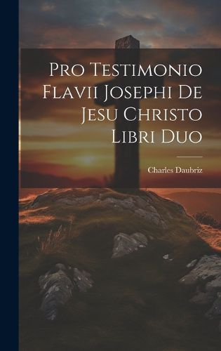 Cover image for Pro Testimonio Flavii Josephi De Jesu Christo Libri Duo