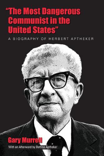 The Most Dangerous Communist in the United States: A Biography of Herbert Aptheker