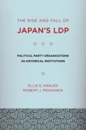 The Rise and Fall of Japan's Ldp: Political Party Organizations as Historical Institutions