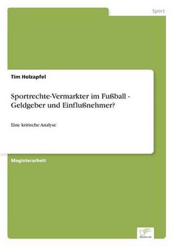 Cover image for Sportrechte-Vermarkter im Fussball - Geldgeber und Einflussnehmer?: Eine kritische Analyse