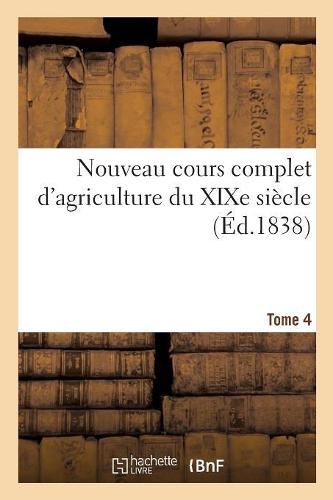 Cover image for Nouveau Cours Complet d'Agriculture Du Xixe Siecle. Tome 4: Ou Dictionnaire Raisonne Et Universel d'Agriculture