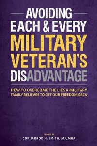 Cover image for Avoiding Each & Every Military Veteran's Dis-Advantage: How to Overcome the Lies a Military Family Believes to Get Our Freedom Back