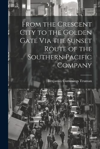 From the Crescent City to the Golden Gate Via the Sunset Route of the Southern Pacific Company