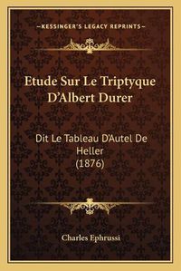 Cover image for Etude Sur Le Triptyque D'Albert Durer: Dit Le Tableau D'Autel de Heller (1876)