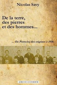 Cover image for De la terre, des pierres et des hommes...: ... Ou Pontcirq des origines a 1918.