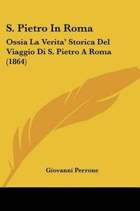 Cover image for S. Pietro in Roma: Ossia La Verita' Storica del Viaggio Di S. Pietro a Roma (1864)