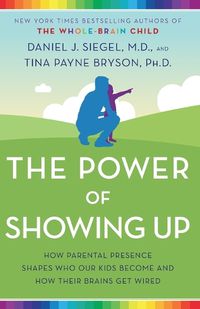 Cover image for The Power of Showing Up: How Parental Presence Shapes Who Our Kids Become and How Their Brains Get Wired
