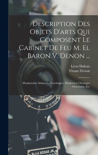 Cover image for Description Des Objets D'arts Qui Composent Le Cabinet De Feu M. El Baron V. Denon ...