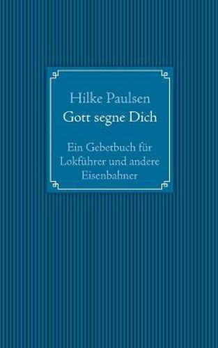 Cover image for Gott segne Dich. Ein Gebetbuch fur Lokfuhrer und andere Eisenbahner