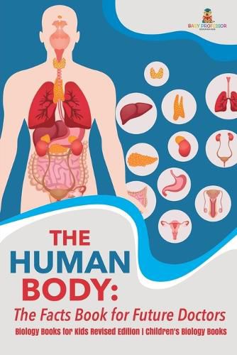Cover image for The Human Body: The Facts Book for Future Doctors - Biology Books for Kids Revised Edition Children's Biology Books