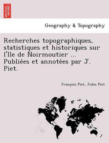 Cover image for Recherches topographiques, statistiques et historiques sur l'Ile de Noirmoutier ... Publie&#769;es et annote&#769;es par J. Piet.