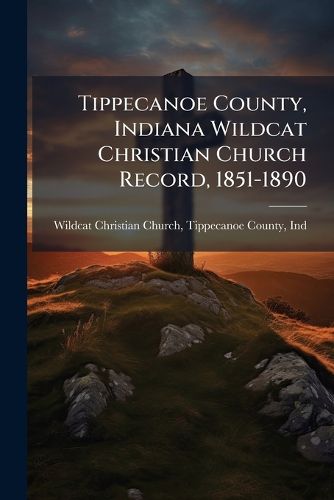 Cover image for Tippecanoe County, Indiana Wildcat Christian Church Record, 1851-1890