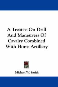 Cover image for A Treatise on Drill and Maneuvers of Cavalry Combined with Horse Artillery