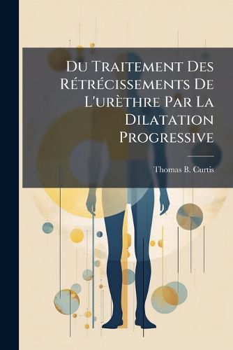 Cover image for Du Traitement Des Rtrcissements de L'Urthre Par La Dilatation Progressive