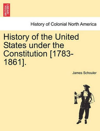 Cover image for History of the United States Under the Constitution [1783-1861]. Vol. II.