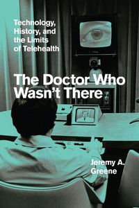 Cover image for The Doctor Who Wasn't There: Technology, History, and the Limits of Telehealth