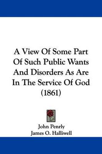 Cover image for A View Of Some Part Of Such Public Wants And Disorders As Are In The Service Of God (1861)