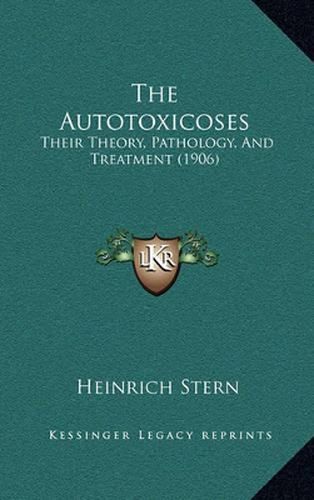 Cover image for The Autotoxicoses: Their Theory, Pathology, and Treatment (1906)