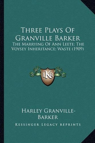 Cover image for Three Plays of Granville Barker Three Plays of Granville Barker: The Marrying of Ann Leete; The Voysey Inheritance; Waste (19the Marrying of Ann Leete; The Voysey Inheritance; Waste (1909) 09)