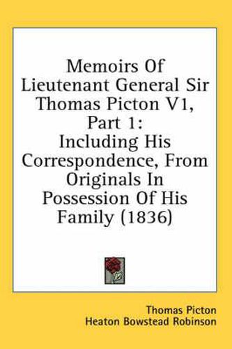 Cover image for Memoirs of Lieutenant General Sir Thomas Picton V1, Part 1: Including His Correspondence, from Originals in Possession of His Family (1836)
