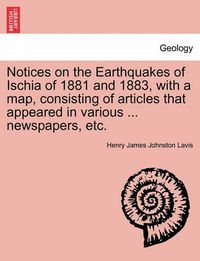 Cover image for Notices on the Earthquakes of Ischia of 1881 and 1883, with a Map, Consisting of Articles That Appeared in Various ... Newspapers, Etc.