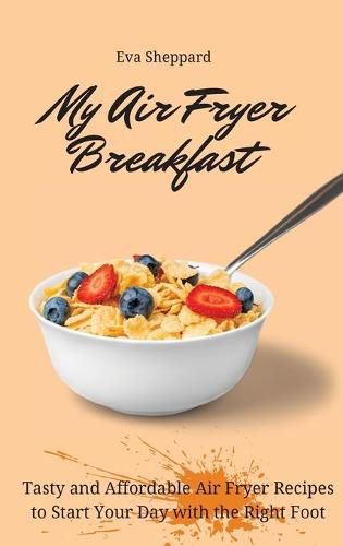 Cover image for My Air Fryer Breakfast: Tasty and Affordable Air Fryer Recipes to Start Your Day with the Right Foot