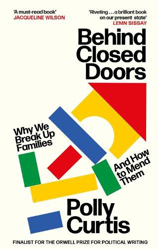 Cover image for Behind Closed Doors: SHORTLISTED FOR THE ORWELL PRIZE FOR POLITICAL WRITING: Why We Break Up Families - and How to Mend Them