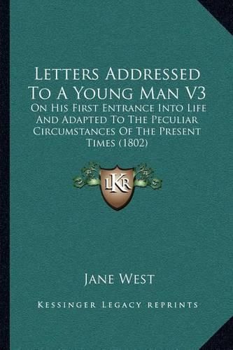 Letters Addressed to a Young Man V3: On His First Entrance Into Life and Adapted to the Peculiar Circumstances of the Present Times (1802)