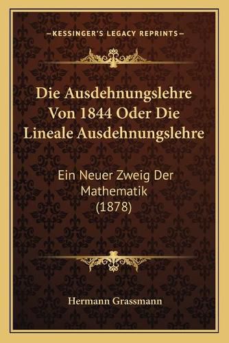 Die Ausdehnungslehre Von 1844 Oder Die Lineale Ausdehnungslehre: Ein Neuer Zweig Der Mathematik (1878)