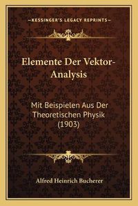 Cover image for Elemente Der Vektor-Analysis: Mit Beispielen Aus Der Theoretischen Physik (1903)