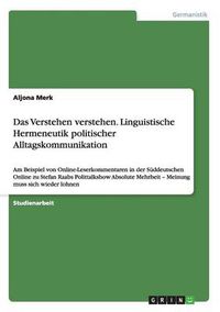 Cover image for Das Verstehen verstehen. Linguistische Hermeneutik politischer Alltagskommunikation: Am Beispiel von Online-Leserkommentaren in der Suddeutschen Online zu Stefan Raabs Polittalkshow Absolute Mehrheit - Meinung muss sich wieder lohnen