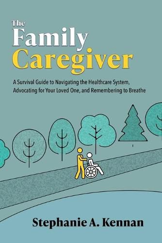 Cover image for The Family Caregiver: A Survival Guide to Navigating the Healthcare System, Advocating for Your Loved One, and Remembering to Breathe