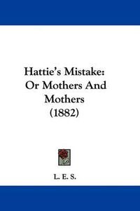 Cover image for Hattie's Mistake: Or Mothers and Mothers (1882)