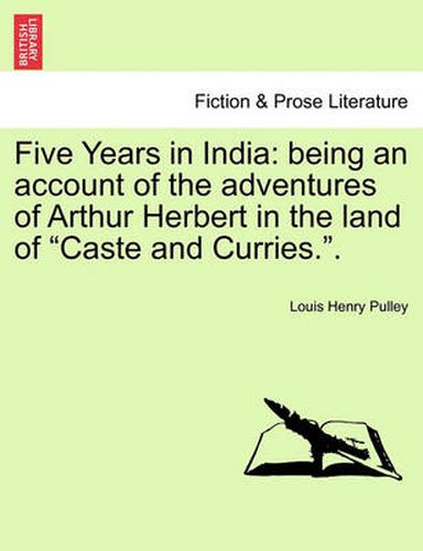 Five Years in India: Being an Account of the Adventures of Arthur Herbert in the Land of Caste and Curries..