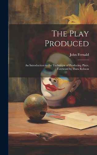 Cover image for The Play Produced; an Introduction to the Technique of Producing Plays. Foreword by Flora Robson