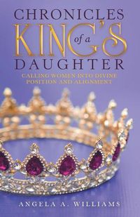 Cover image for Chronicles of a King's Daughter: Calling Women into Divine Position and Alignment
