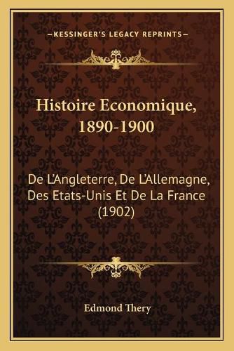 Histoire Economique, 1890-1900: de L'Angleterre, de L'Allemagne, Des Etats-Unis Et de La France (1902)