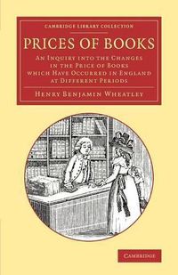 Cover image for Prices of Books: An Inquiry into the Changes in the Price of Books Which Have Occurred in England at Different Periods