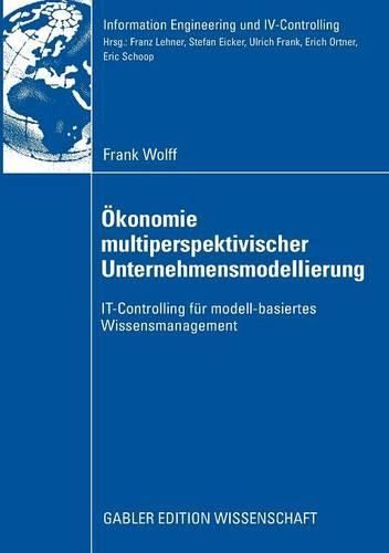 OEkonomie multiperspektivischer Unternehmensmodellierung: IT-Controlling fur modell-basiertes Wissensmanagement