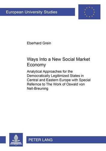 Cover image for Ways into a New Social Market Economy: Analytical Approaches for the Democratically Legitimized States in Central and Eastern Europe with Special Reference to the Work of Oswald Von Nell-Breuning