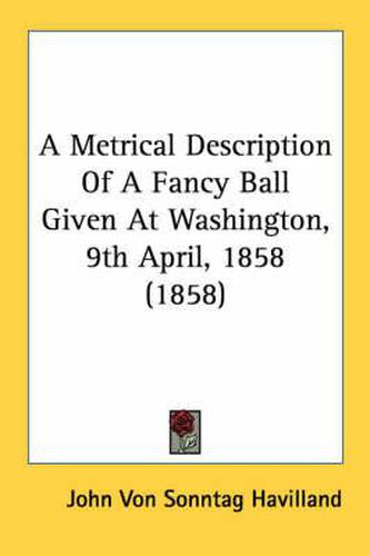 Cover image for A Metrical Description of a Fancy Ball Given at Washington, 9th April, 1858 (1858)