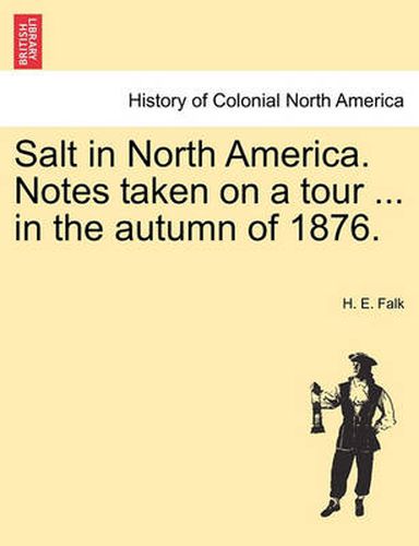 Cover image for Salt in North America. Notes Taken on a Tour ... in the Autumn of 1876.