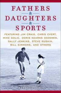 Cover image for Fathers & Daughters & Sports: Featuring Jim Craig, Chris Evert, Mike Golic, Doris Kearns Goodwin, Sally Jenkins, Steve Rushin, Bill Simmons, and Others