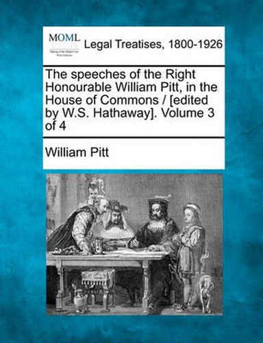 Cover image for The Speeches of the Right Honourable William Pitt, in the House of Commons / [Edited by W.S. Hathaway]. Volume 3 of 4