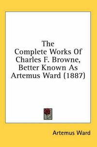 Cover image for The Complete Works of Charles F. Browne, Better Known as Artemus Ward (1887)