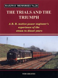 Cover image for Railway Memories the Trials and the Triumph: A B.R. Motive Power Engineer's Experience of the Steam to Diesel Years