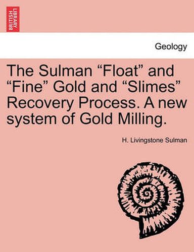 Cover image for The Sulman Float and Fine Gold and Slimes Recovery Process. a New System of Gold Milling.