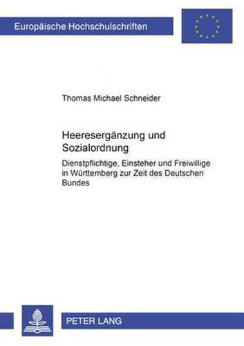 Heereserganzung und Sozialordnung; Dienstpflichtige, Einsteher und Freiwillige in Wurttemberg zur Zeit des Deutschen Bundes