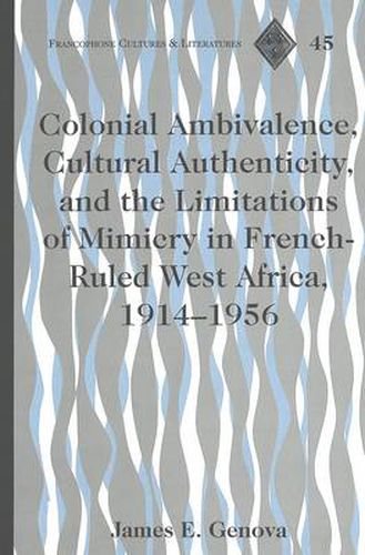 Colonial Ambivalence, Cultural Authenticity, and the Limitations of Mimicry in French-ruled West Africa, 1914-1956