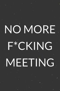 Cover image for No More F*cking Meeting: A Blank Lined Journal Notebook for Team Member, Teammate, CEO, Director, Boss, Manager, Leader, Employee, Coworker, Colleague and Friends